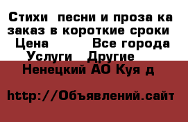 Стихи, песни и проза ка заказ в короткие сроки › Цена ­ 300 - Все города Услуги » Другие   . Ненецкий АО,Куя д.